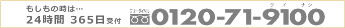 もしもの時は… 24時間365日受付 フリーダイヤル0120-71-9100(クイナシ)