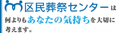 区民葬祭センターは何よりもあなたの気持ちを大切に考えます。